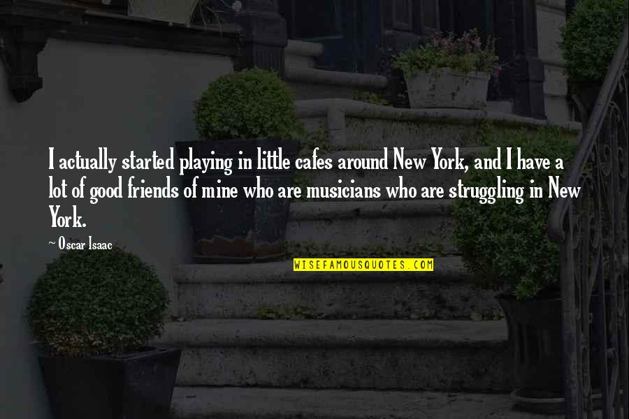 Musicians As Friends Quotes By Oscar Isaac: I actually started playing in little cafes around