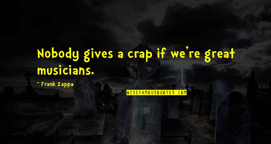 Musicians Music Quotes By Frank Zappa: Nobody gives a crap if we're great musicians. Musicians Music Quotes By Frank Zappa: Nobody gives a crap if we're great musicians.