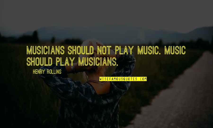 Musicians Music Quotes By Henry Rollins: Musicians should not play music. Music should play