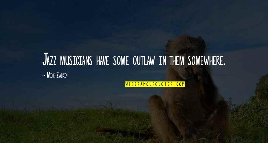Musicians Music Quotes By Mike Zwerin: Jazz musicians have some outlaw in them somewhere.