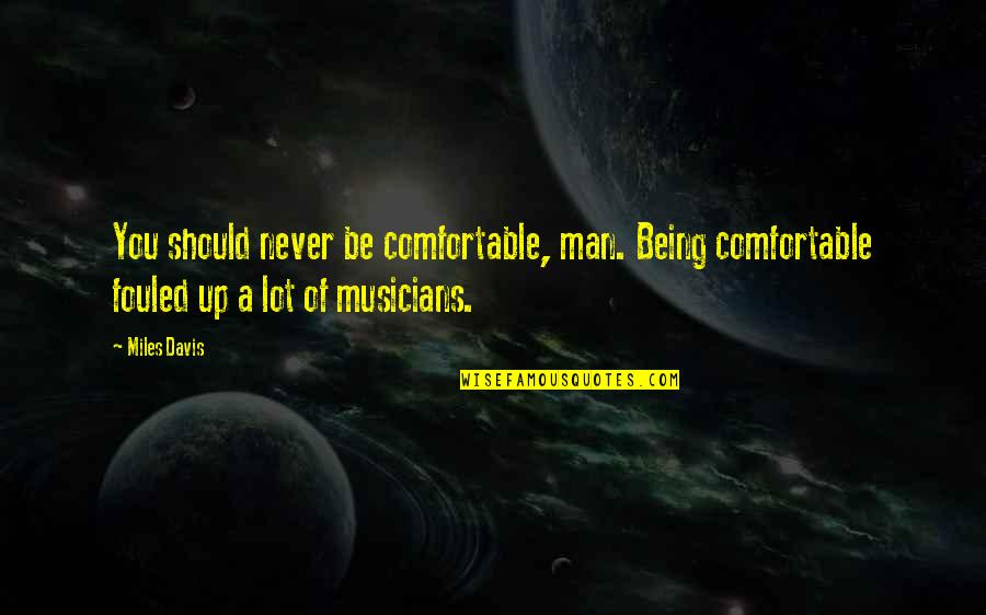 Musicians Music Quotes By Miles Davis: You should never be comfortable, man. Being comfortable Musicians Music Quotes By Miles Davis: You should never be comfortable, man. Being comfortable