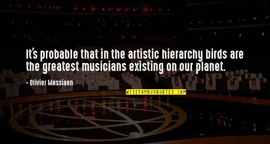 Musicians Music Quotes By Olivier Messiaen: It's probable that in the artistic hierarchy birds