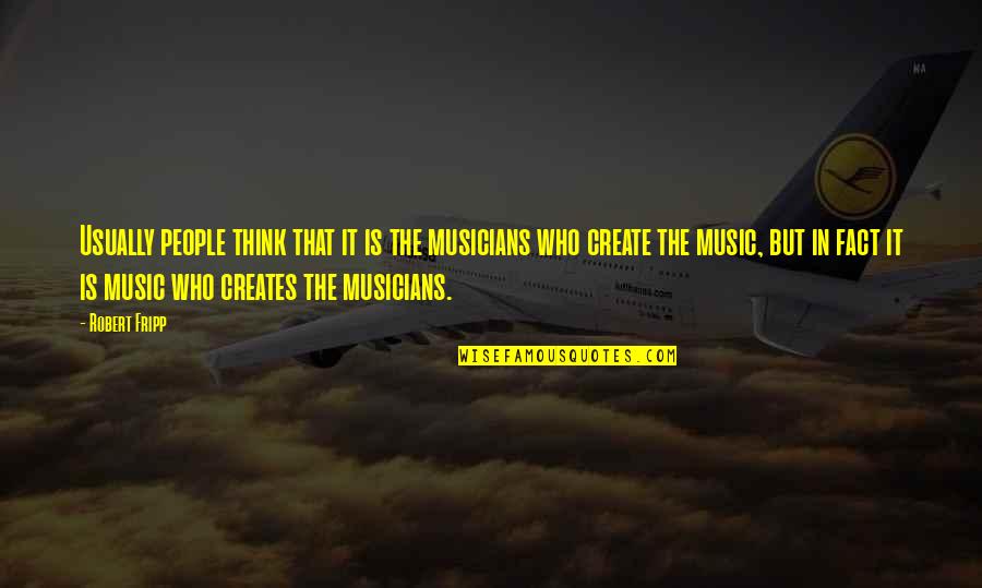 Musicians Music Quotes By Robert Fripp: Usually people think that it is the musicians