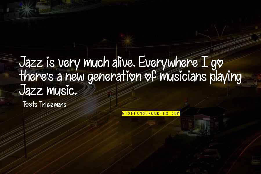 Musicians Music Quotes By Toots Thielemans: Jazz is very much alive. Everywhere I go Musicians Music Quotes By Toots Thielemans: Jazz is very much alive. Everywhere I go