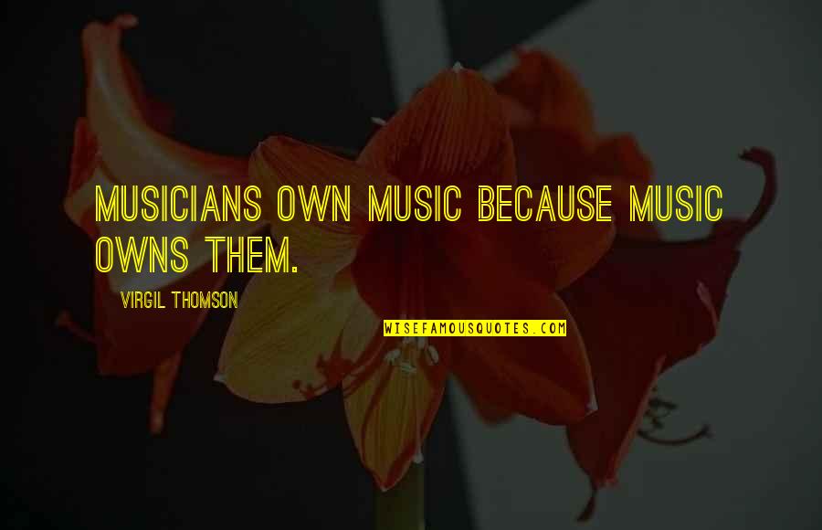 Musicians Music Quotes By Virgil Thomson: Musicians own music because music owns them. Musicians Music Quotes By Virgil Thomson: Musicians own music because music owns them.