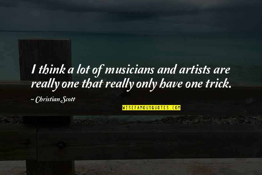 Musicians Quotes By Christian Scott: I think a lot of musicians and artists
