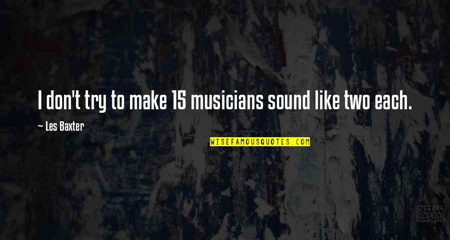 Musicians Quotes By Les Baxter: I don't try to make 15 musicians sound