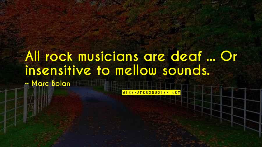 Musicians Quotes By Marc Bolan: All rock musicians are deaf ... Or insensitive
