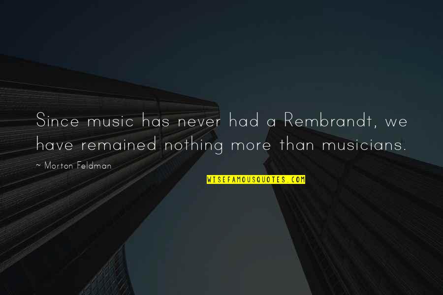 Musicians Quotes By Morton Feldman: Since music has never had a Rembrandt, we