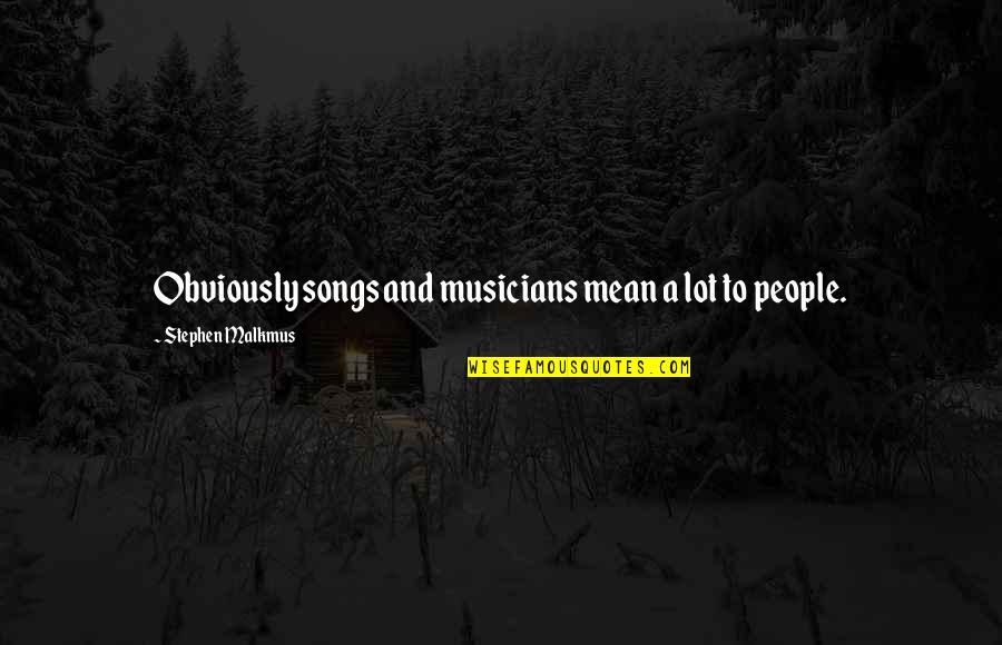 Musicians Quotes By Stephen Malkmus: Obviously songs and musicians mean a lot to