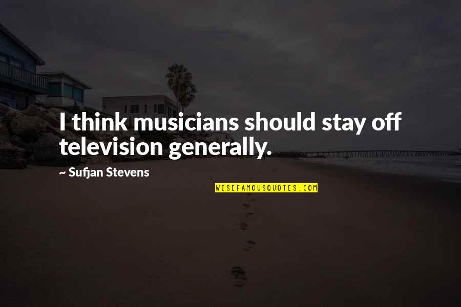 Musicians Quotes By Sufjan Stevens: I think musicians should stay off television generally.
