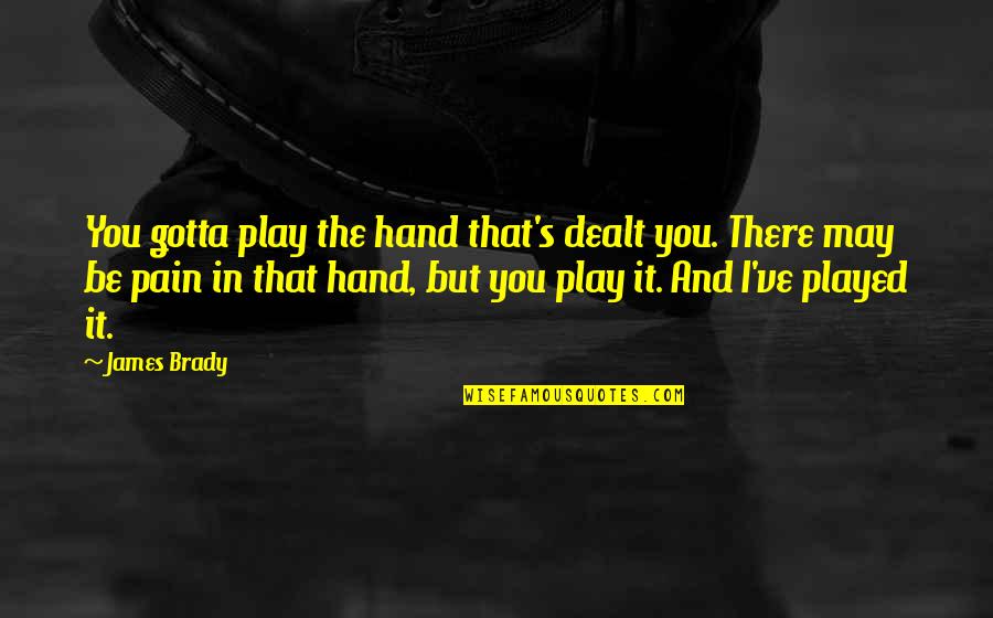 Musicianship Challenge Quotes By James Brady: You gotta play the hand that's dealt you. Musicianship Challenge Quotes By James Brady: You gotta play the hand that's dealt you.