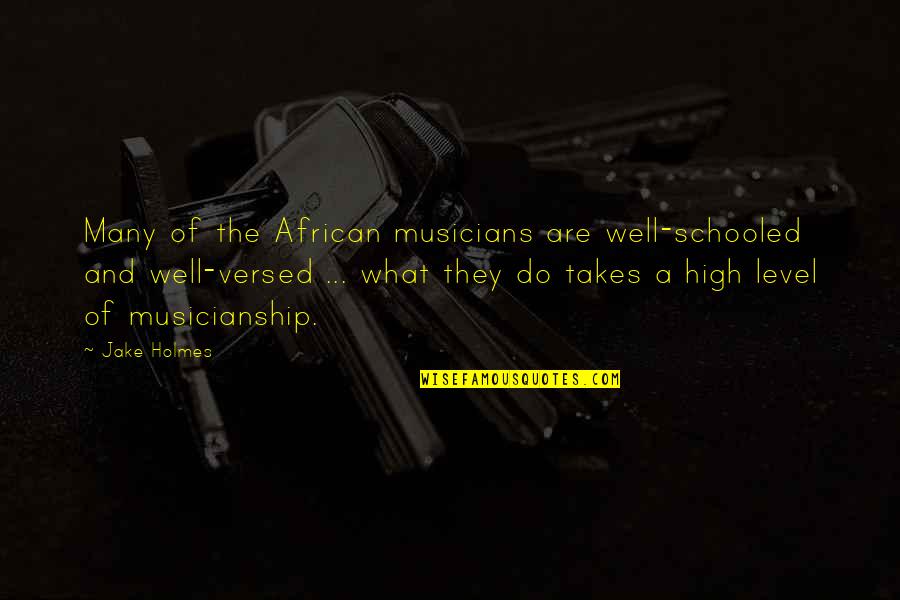 Musicianship Quotes By Jake Holmes: Many of the African musicians are well-schooled and