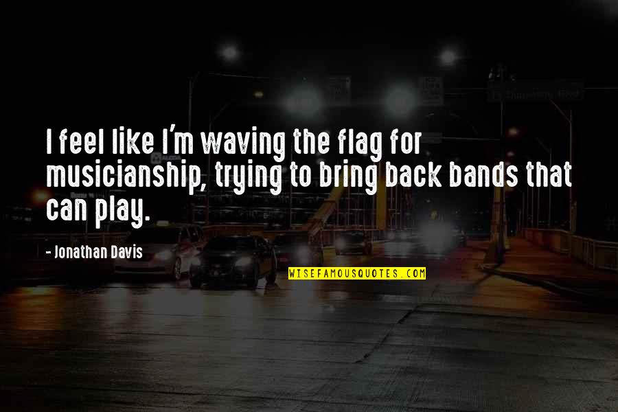 Musicianship Quotes By Jonathan Davis: I feel like I'm waving the flag for