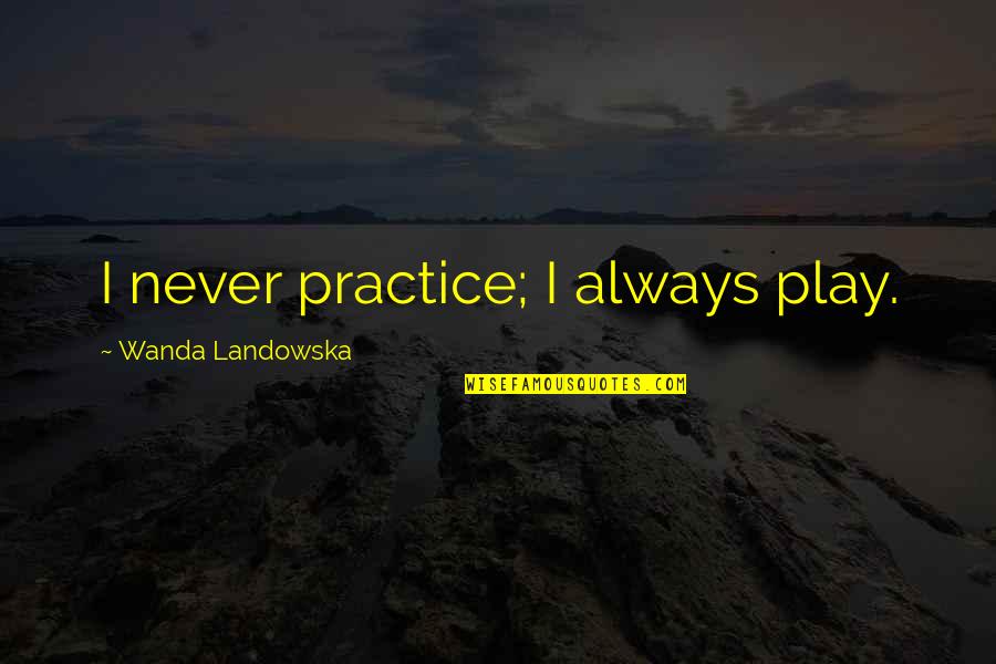 Musicien Mozart Quotes By Wanda Landowska: I never practice; I always play. Musicien Mozart Quotes By Wanda Landowska: I never practice; I always play.