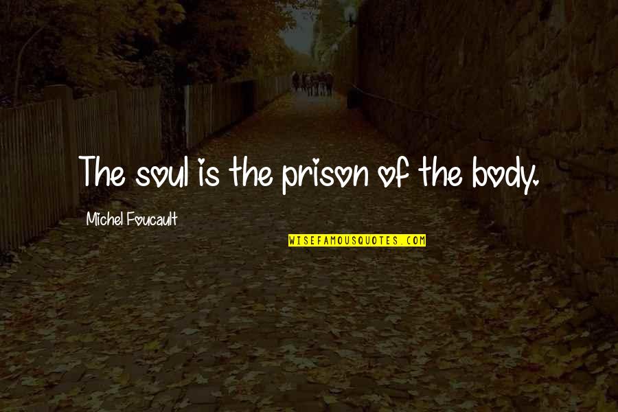 Musicology Graduate Quotes By Michel Foucault: The soul is the prison of the body.