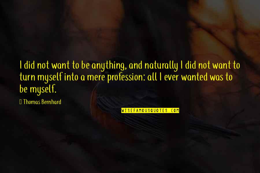 Musikanten Aus Quotes By Thomas Bernhard: I did not want to be anything, and