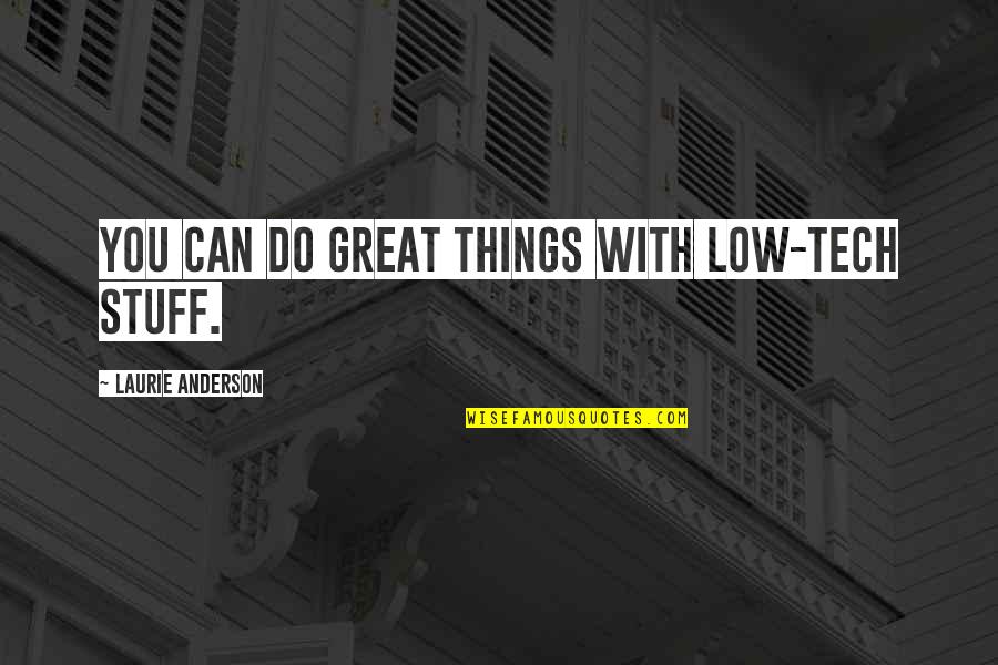 Musikebi Quotes By Laurie Anderson: You can do great things with low-tech stuff. Musikebi Quotes By Laurie Anderson: You can do great things with low-tech stuff.
