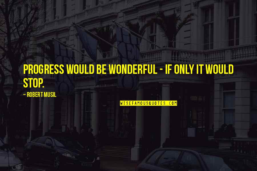 Musil Robert Quotes By Robert Musil: Progress would be wonderful - if only it