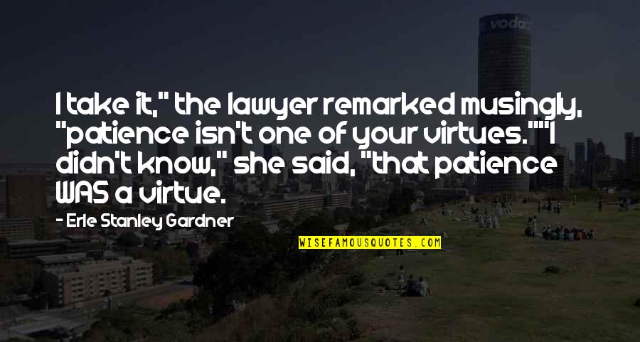 Musingly Quotes By Erle Stanley Gardner: I take it," the lawyer remarked musingly, "patience