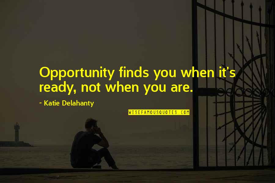 Musingly Quotes By Katie Delahanty: Opportunity finds you when it's ready, not when