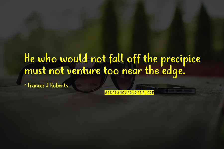 Musiques Chretiennes Quotes By Frances J Roberts: He who would not fall off the precipice Musiques Chretiennes Quotes By Frances J Roberts: He who would not fall off the precipice