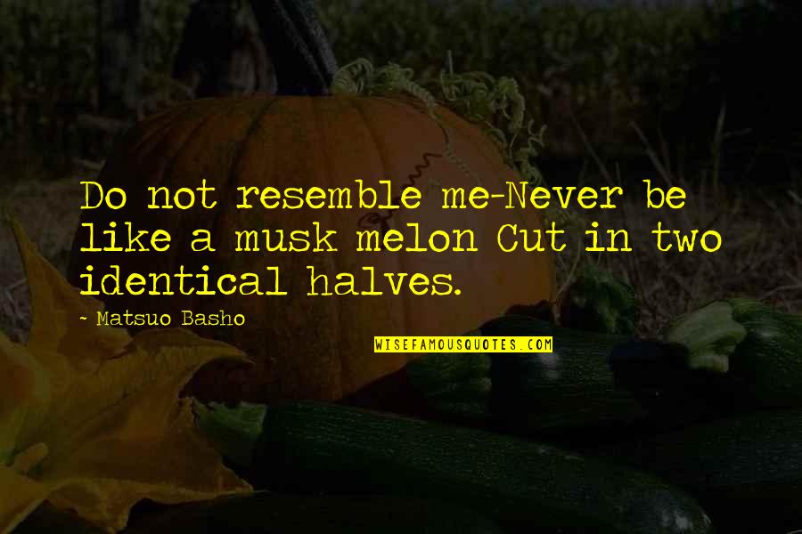 Musk Melon Quotes By Matsuo Basho: Do not resemble me-Never be like a musk