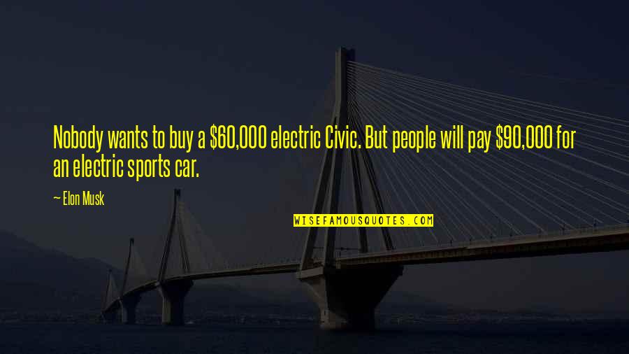 Musk Quotes By Elon Musk: Nobody wants to buy a $60,000 electric Civic.