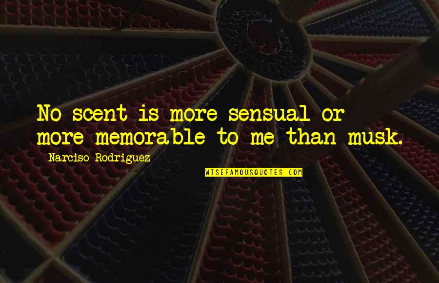 Musk Quotes By Narciso Rodriguez: No scent is more sensual or more memorable