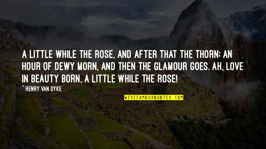Muskaanein Quotes By Henry Van Dyke: A little while the rose, And after that Muskaanein Quotes By Henry Van Dyke: A little while the rose, And after that