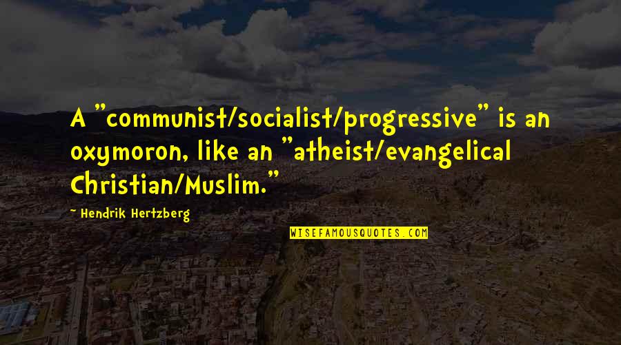 Muslim And Christian Quotes By Hendrik Hertzberg: A "communist/socialist/progressive" is an oxymoron, like an "atheist/evangelical