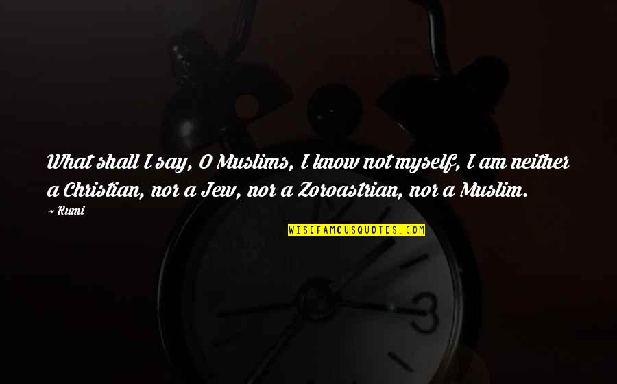 Muslim And Christian Quotes By Rumi: What shall I say, O Muslims, I know