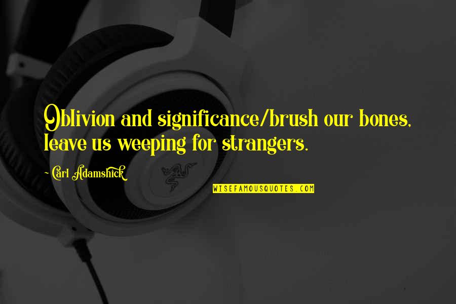 Muslim Belief Quotes By Carl Adamshick: Oblivion and significance/brush our bones, leave us weeping