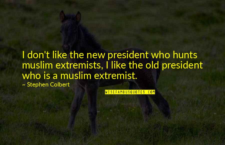 Muslim Extremists Quotes By Stephen Colbert: I don't like the new president who hunts