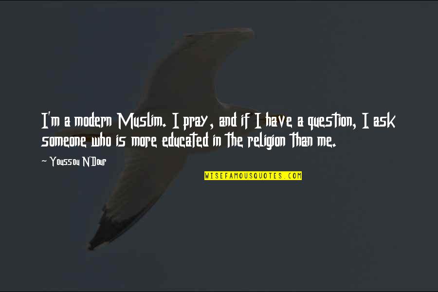 Muslim Religion Quotes By Youssou N'Dour: I'm a modern Muslim. I pray, and if