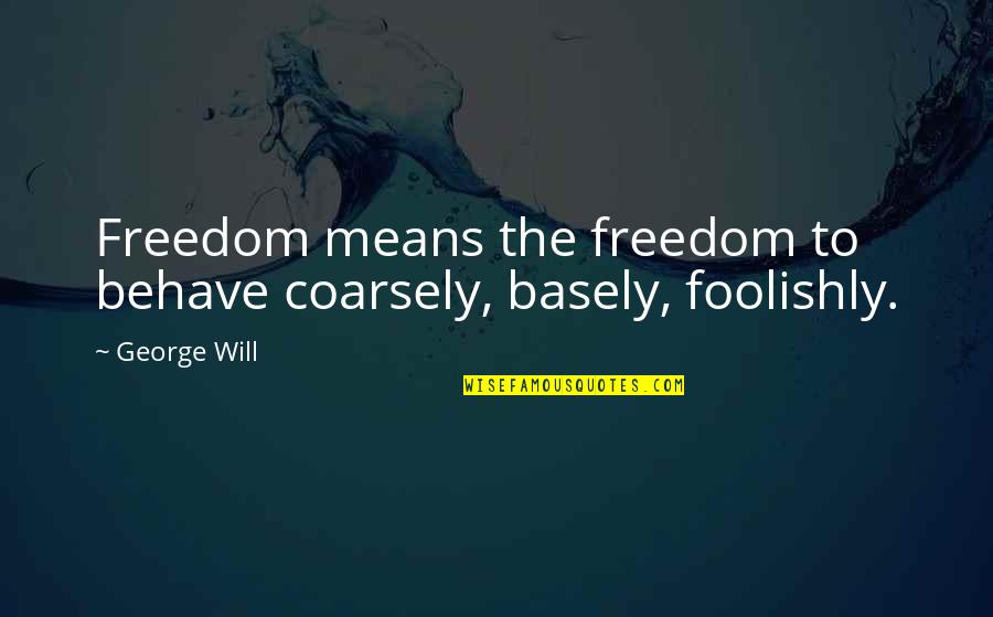 Muslims Not Social Distancing Quotes By George Will: Freedom means the freedom to behave coarsely, basely,
