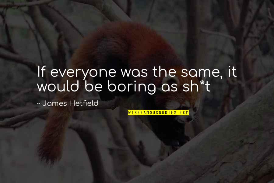Musmanno Kennedy Quotes By James Hetfield: If everyone was the same, it would be Musmanno Kennedy Quotes By James Hetfield: If everyone was the same, it would be