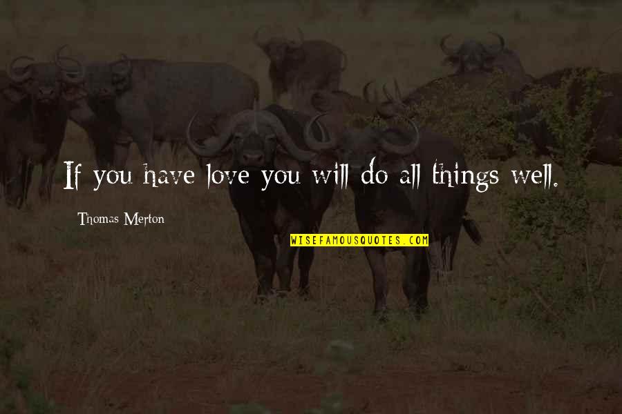 Musmannos Quotes By Thomas Merton: If you have love you will do all Musmannos Quotes By Thomas Merton: If you have love you will do all