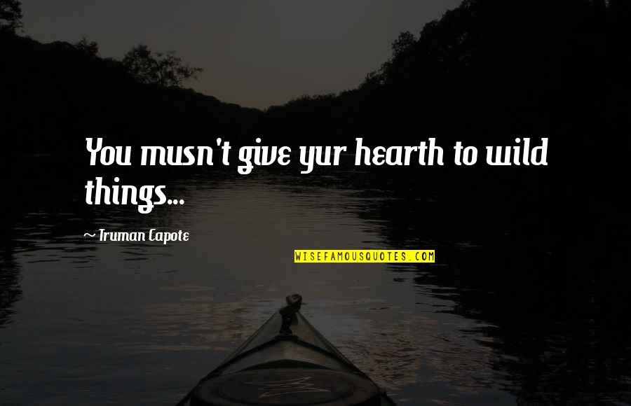 Musn Quotes By Truman Capote: You musn't give yur hearth to wild things...