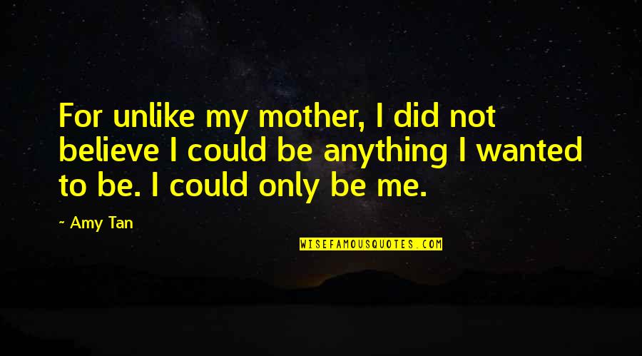 Musn T Quotes By Amy Tan: For unlike my mother, I did not believe Musn T Quotes By Amy Tan: For unlike my mother, I did not believe