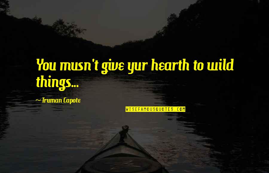 Musn T Quotes By Truman Capote: You musn't give yur hearth to wild things... Musn T Quotes By Truman Capote: You musn't give yur hearth to wild things...