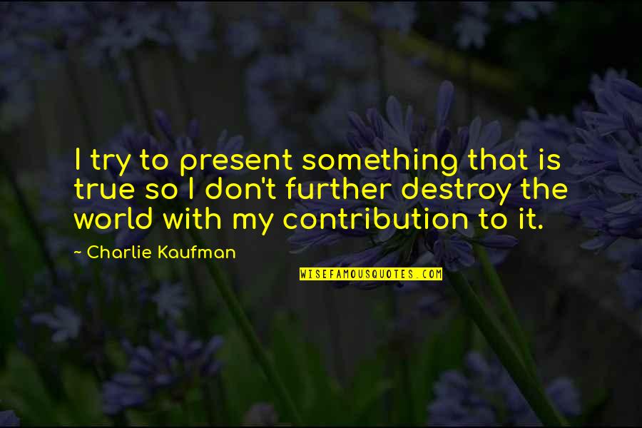 Musnicky Quotes By Charlie Kaufman: I try to present something that is true Musnicky Quotes By Charlie Kaufman: I try to present something that is true