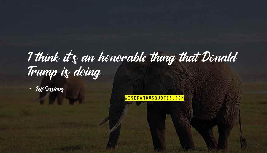 Musnicky Quotes By Jeff Sessions: I think it's an honorable thing that Donald Musnicky Quotes By Jeff Sessions: I think it's an honorable thing that Donald