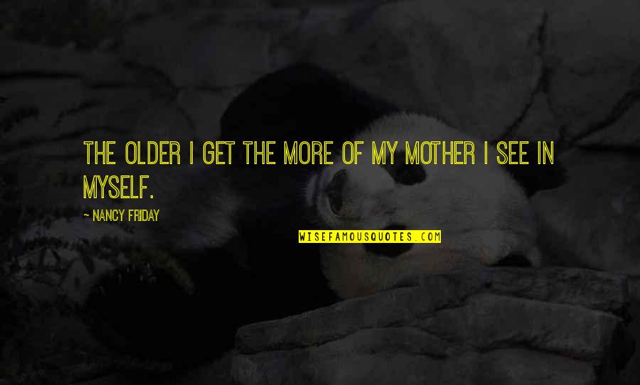Musnt Hurry Quotes By Nancy Friday: The older I get the more of my Musnt Hurry Quotes By Nancy Friday: The older I get the more of my