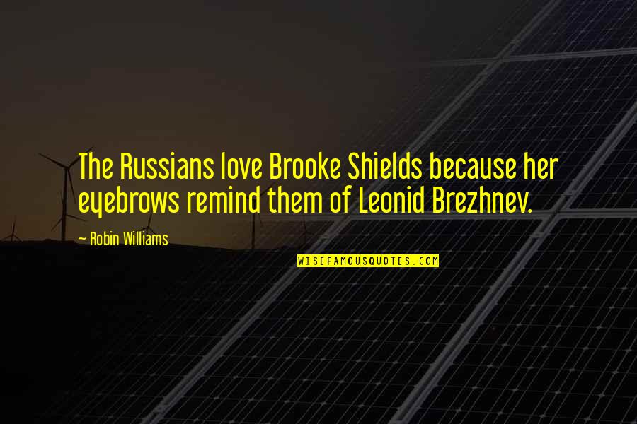 Musnt Hurry Quotes By Robin Williams: The Russians love Brooke Shields because her eyebrows Musnt Hurry Quotes By Robin Williams: The Russians love Brooke Shields because her eyebrows