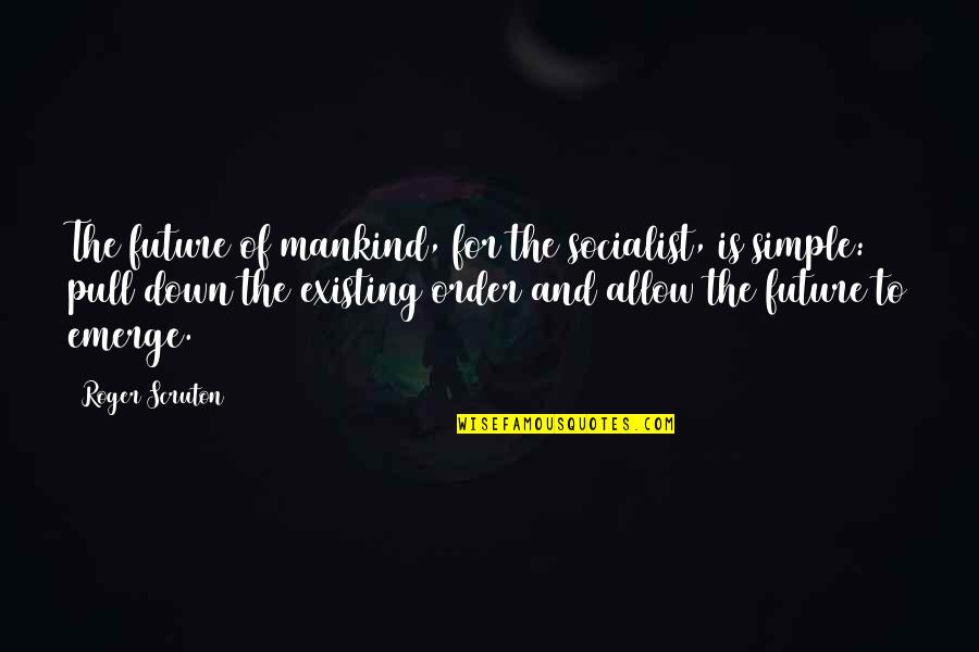 Musnt Hurry Quotes By Roger Scruton: The future of mankind, for the socialist, is Musnt Hurry Quotes By Roger Scruton: The future of mankind, for the socialist, is