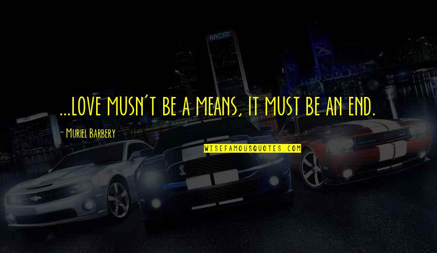 Musn't Quotes By Muriel Barbery: ...love musn't be a means, it must be