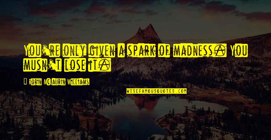 Musn't Quotes By Robin McLaurin Williams: You're only given a spark of madness. You