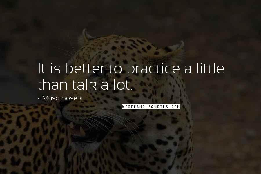 Muso Soseki quotes: It is better to practice a little than talk a lot.