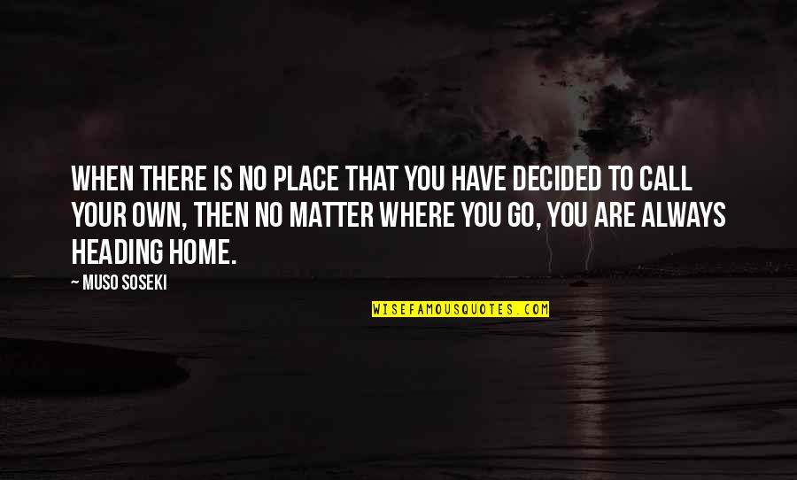 Muso Soseki Quotes By Muso Soseki: When there is no place that you have